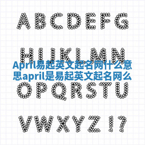 April易起英文起名网什么意思_april是易起英文起名网么 April易起英文起名网什么意思_april是易起英文起名网么